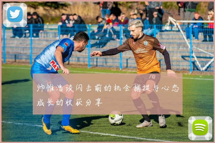 帅惟浩谈闪击前的机会捕捉与心态成长的收获分享