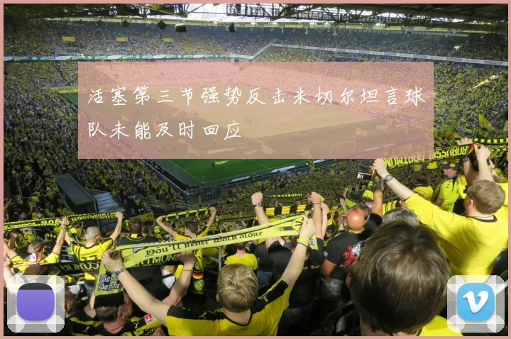 活塞第三节强势反击米切尔坦言球队未能及时回应