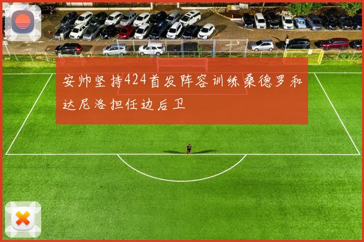 安帅坚持424首发阵容训练桑德罗和达尼洛担任边后卫