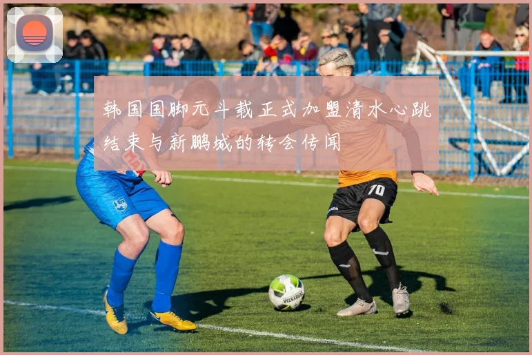 韩国国脚元斗载正式加盟清水心跳结束与新鹏城的转会传闻