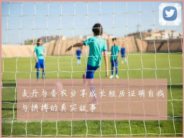 麦丹与香农分享成长经历证明自我与拼搏的真实故事