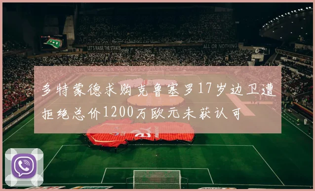 多特蒙德求购克鲁塞罗17岁边卫遭拒绝总价1200万欧元未获认可