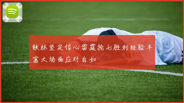 铁林坚定信心雷霆抢七胜利经验丰富大场面应对自如