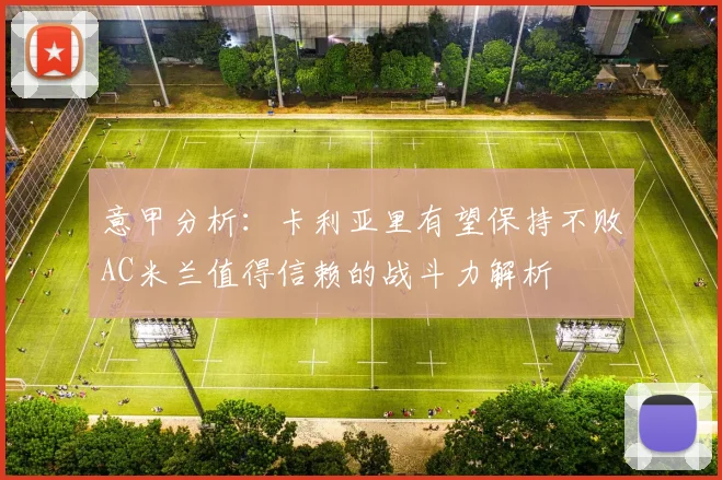 意甲分析：卡利亚里有望保持不败AC米兰值得信赖的战斗力解析