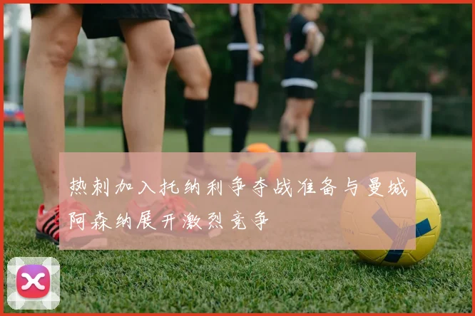 热刺加入托纳利争夺战准备与曼城阿森纳展开激烈竞争