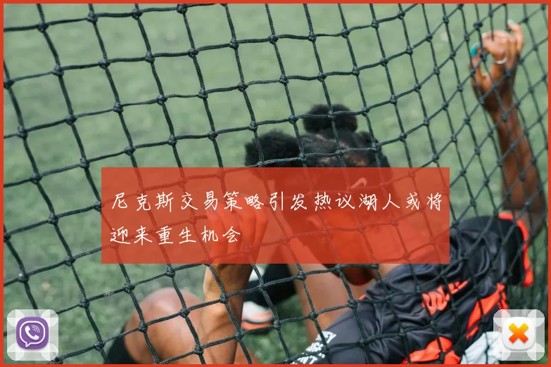 尼克斯交易策略引发热议湖人或将迎来重生机会