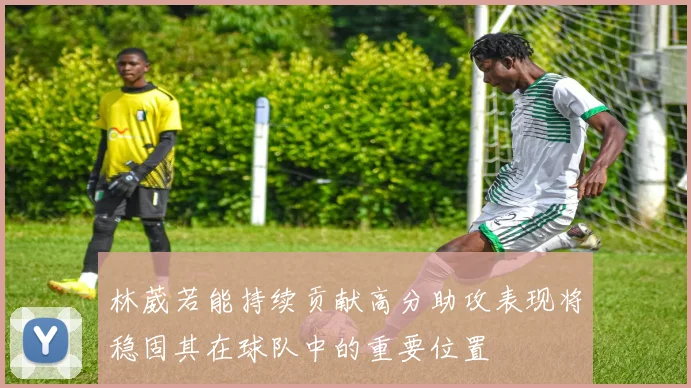 林葳若能持续贡献高分助攻表现将稳固其在球队中的重要位置