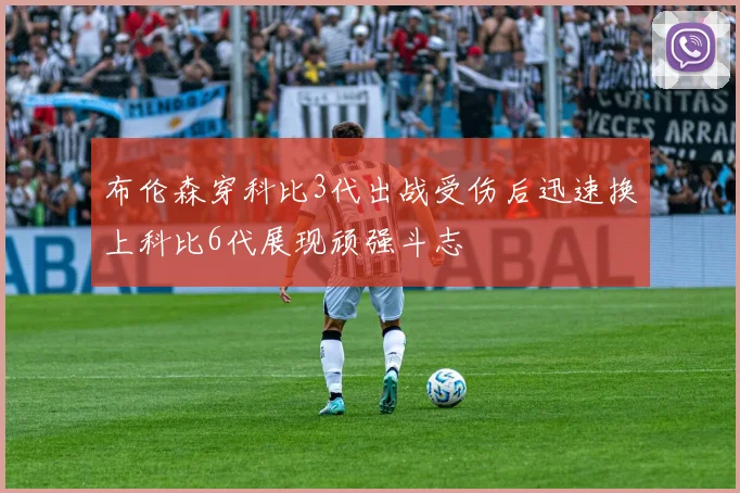 布伦森穿科比3代出战受伤后迅速换上科比6代展现顽强斗志